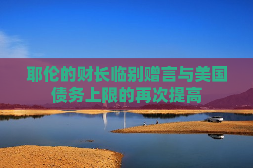 耶伦的财长临别赠言与美国债务上限的再次提高