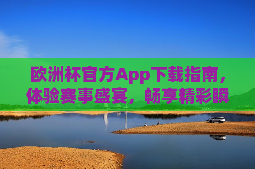 欧洲杯官方App下载指南，体验赛事盛宴，畅享精彩瞬间，欧洲杯官方App下载指南，畅享赛事精彩瞬间，欧洲杯官方App下载指南，畅享赛事精彩瞬间