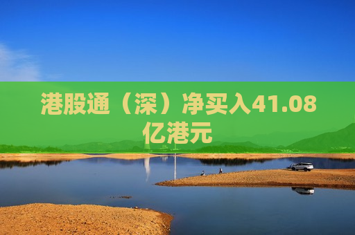 港股通（深）净买入41.08亿港元