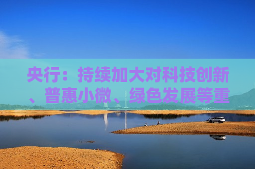 央行：持续加大对科技创新、普惠小微、绿色发展等重点领域的征信支持力度