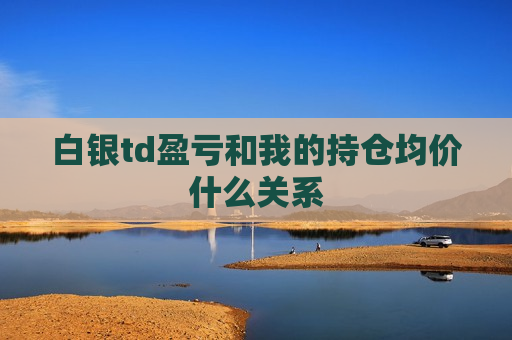 白银td盈亏和我的持仓均价什么关系