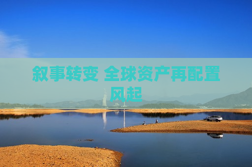 叙事转变 全球资产再配置风起