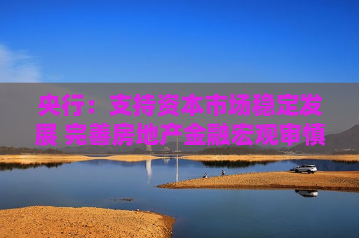 央行：支持资本市场稳定发展 完善房地产金融宏观审慎管理