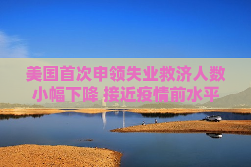 美国首次申领失业救济人数小幅下降 接近疫情前水平  第1张