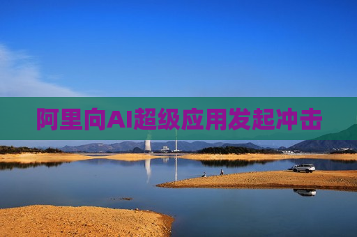 阿里向AI超级应用发起冲击