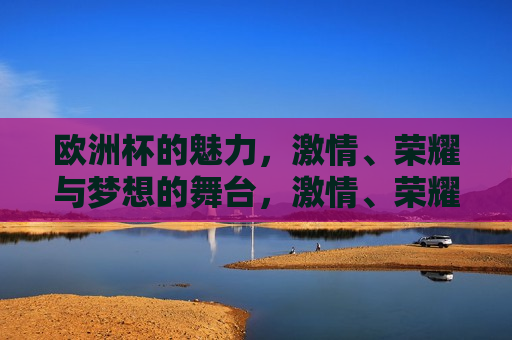 欧洲杯的魅力， *** 、荣耀与梦想的舞台， *** 、荣耀与梦想的盛宴， *** 、荣耀与梦想的盛宴  第1张
