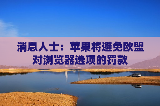 消息人士：苹果将避免欧盟对浏览器选项的罚款
