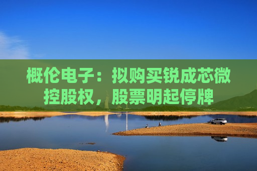 概伦电子：拟购买锐成芯微控股权，股票明起停牌  第1张
