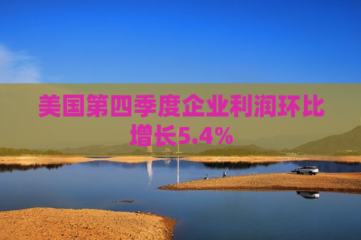 美国第四季度企业利润环比增长5.4%