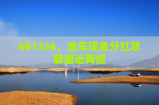 601336，全年现金分红总额增近两倍