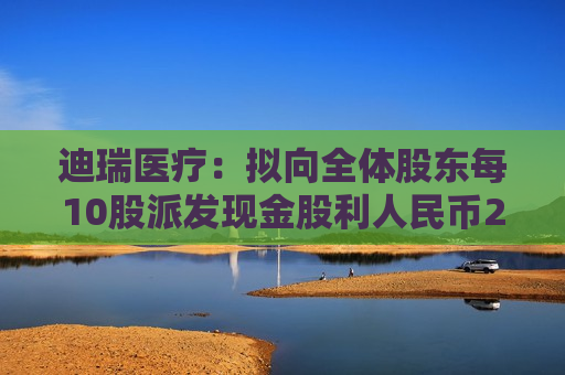 迪瑞医疗：拟向全体股东每10股派发现金股利人民币2.6元