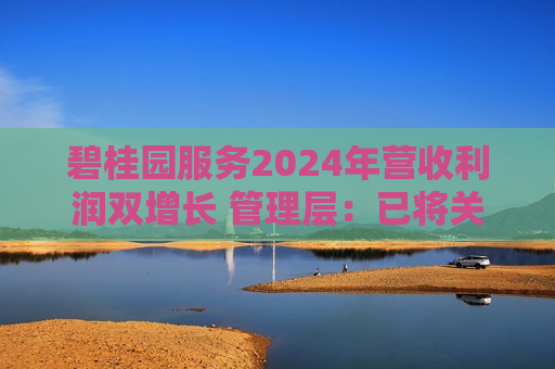 碧桂园服务2024年营收利润双增长 管理层：已将关联交易上限封死