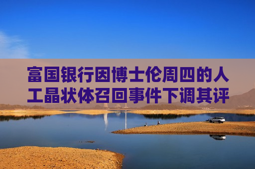 富国银行因博士伦周四的人工晶状体召回事件下调其评级
