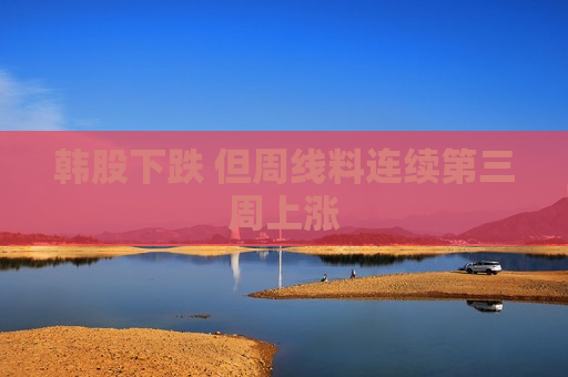 韩股下跌 但周线料连续第三周上涨