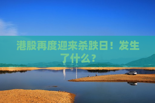 港股再度迎来杀跌日！发生了什么？