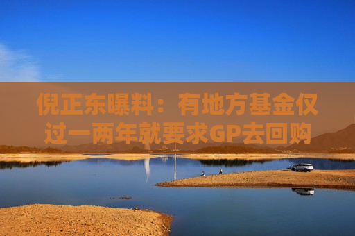 倪正东曝料：有地方基金仅过一两年就要求GP去回购