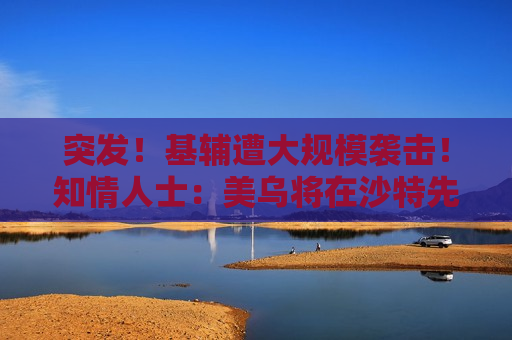 突发！基辅遭大规模袭击！知情人士：美乌将在沙特先谈！俄军：在库尔斯克一线打击乌军
