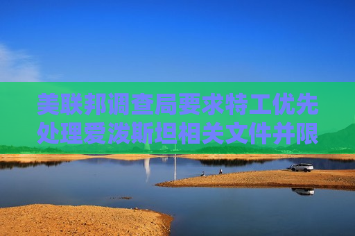 美联邦调查局要求特工优先处理爱泼斯坦相关文件并限制删减内容