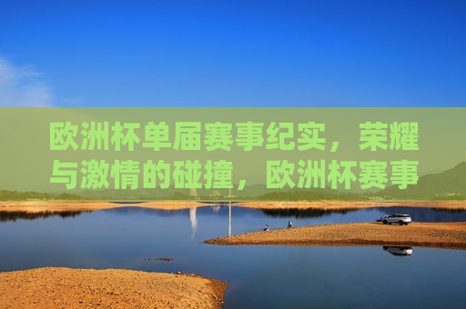 欧洲杯单届赛事纪实，荣耀与 *** 的碰撞，欧洲杯赛事纪实，荣耀与 *** 的较量，欧洲杯赛事纪实，荣耀与 *** 的较量  第1张