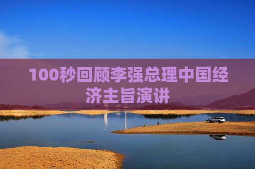 100秒回顾李强总理中国经济主旨演讲
