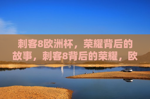 刺客8欧洲杯，荣耀背后的故事，刺客8背后的荣耀，欧洲杯背后的故事，欧洲杯荣耀背后的刺客8故事  第1张
