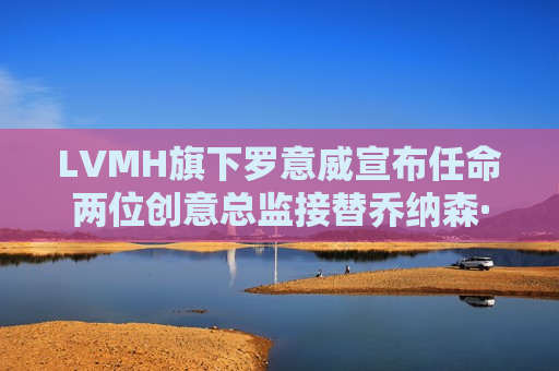 LVMH旗下罗意威宣布任命两位创意总监接替乔纳森·安德森