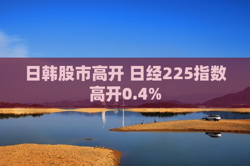 日韩股市高开 日经225指数高开0.4%