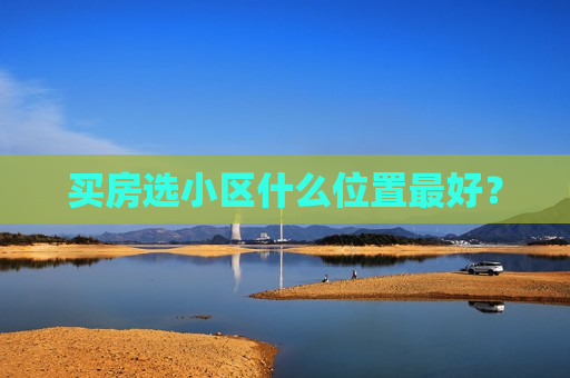买房选小区什么位置更好？  第1张