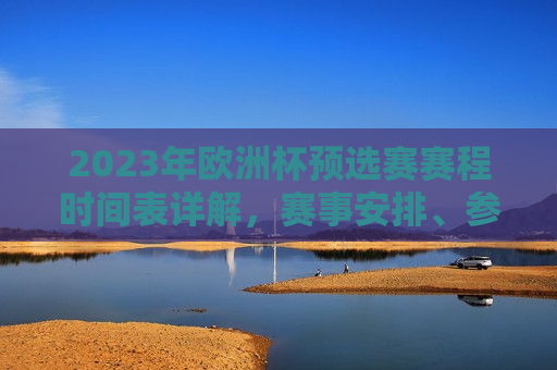 2023年欧洲杯预选赛赛程时间表详解，赛事安排、参赛队伍与精彩看点，2023年欧洲杯预选赛赛程全览，赛事安排、参赛队伍与精彩看点，揭秘2023年欧洲杯预选赛赛程，赛事安排、参赛队伍与精彩看点一网打尽  第1张