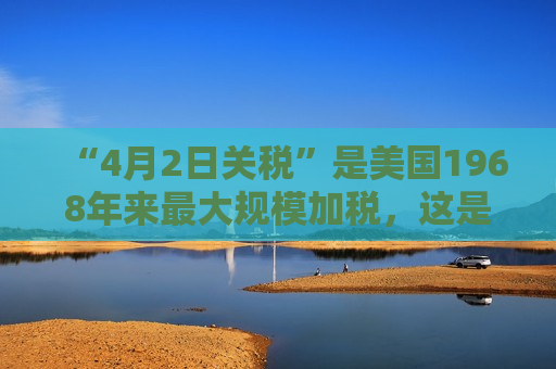 “4月2日关税”是美国1968年来更大规模加税，这是背后的白宫争斗