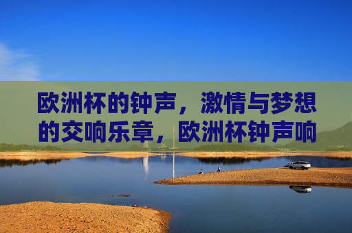 欧洲杯的钟声， *** 与梦想的交响乐章，欧洲杯钟声响起， *** 与梦想的交响舞动，欧洲杯钟声响起， *** 与梦想的交响舞动