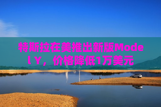 特斯拉在美推出新版Model Y，价格降低1万美元  第1张