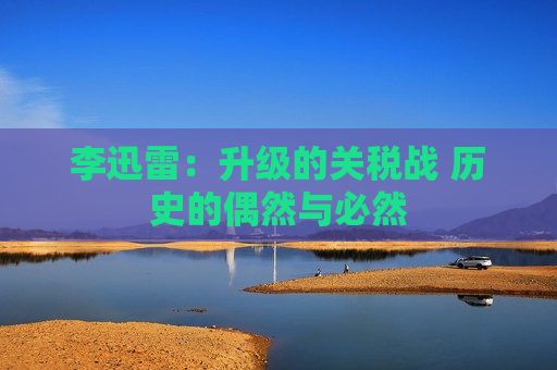 李迅雷：升级的关税战 历史的偶然与必然