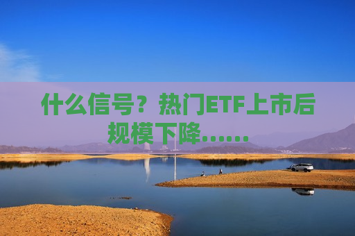什么信号？热门ETF上市后规模下降……
