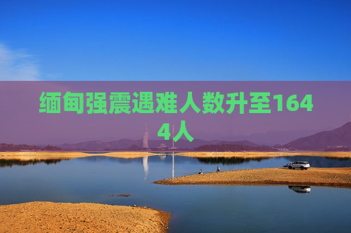 缅甸强震遇难人数升至1644人