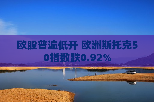 欧股普遍低开 欧洲斯托克50指数跌0.92%