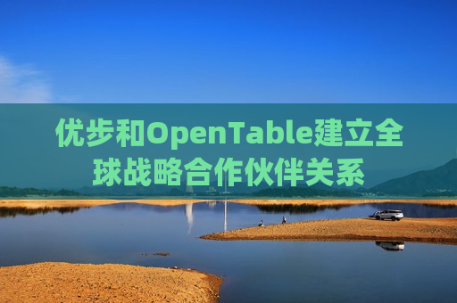 优步和OpenTable建立全球战略合作伙伴关系