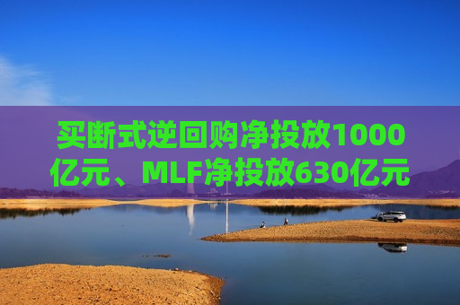 买断式逆回购净投放1000亿元、MLF净投放630亿元，3月央行提升流动性投放效率