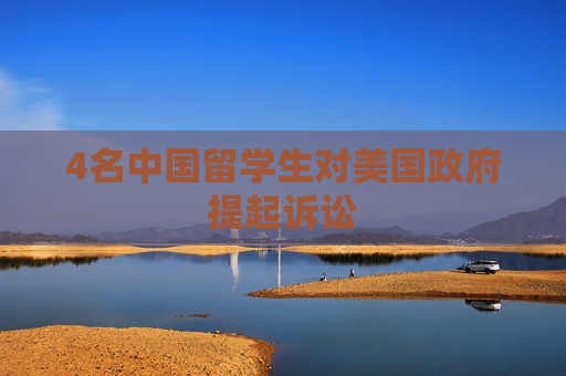 4名中国留学生对美国 *** 提起诉讼