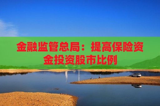 金融监管总局：提高保险资金投资股市比例