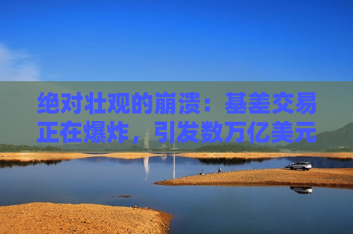 绝对壮观的崩溃：基差交易正在爆炸，引发数万亿美元的清算恐慌