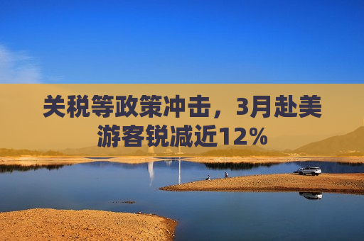 关税等政策冲击，3月赴美游客锐减近12%