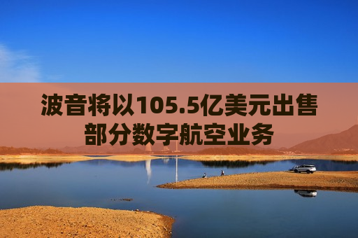 波音将以105.5亿美元出售部分数字航空业务
