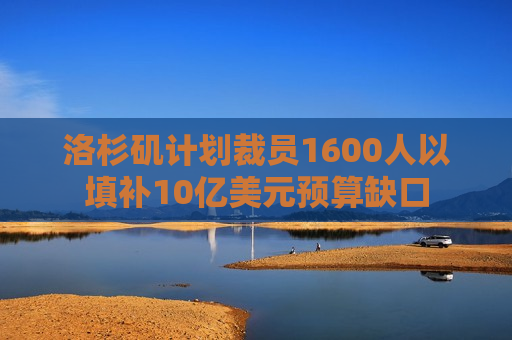 洛杉矶计划裁员1600人以填补10亿美元预算缺口