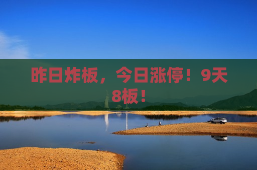昨日炸板，今日涨停！9天8板！