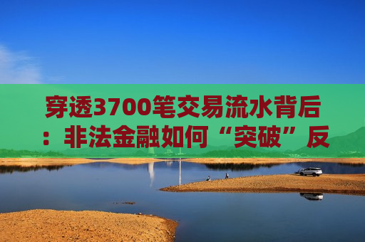 穿透3700笔交易流水背后：非法金融如何“突破”反洗钱防线