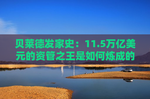 贝莱德发家史：11.5万亿美元的资管之王是如何炼成的？
