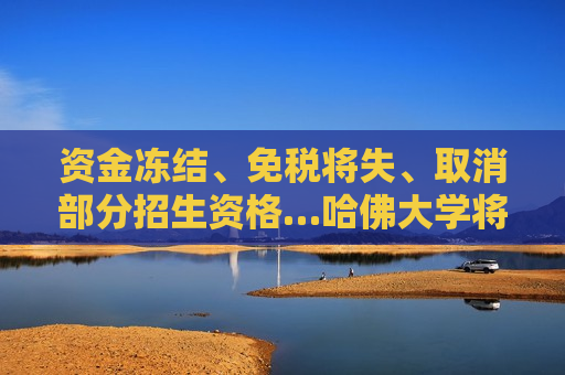 资金冻结、免税将失、取消部分招生资格…哈佛大学将如何应对特朗普 *** 重压