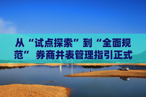 从“试点探索”到“全面规范” 券商并表管理指引正式发布