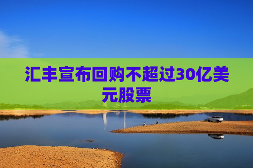 汇丰宣布回购不超过30亿美元股票